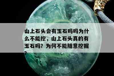 山上石头会有玉石吗吗为什么不能挖，山上石头真的有玉石吗？为何不能随意挖掘？