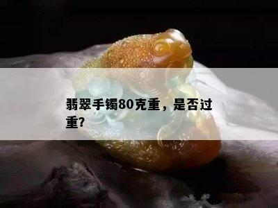 翡翠手镯80克重，是否过重？