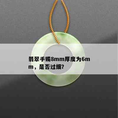 翡翠手镯8mm厚度为6mm，是否过细？