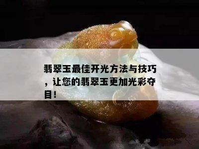 翡翠玉更佳开光方法与技巧，让您的翡翠玉更加光彩夺目！