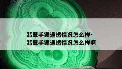 翡翠手镯通透情况怎么样-翡翠手镯通透情况怎么样啊