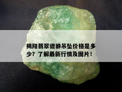 揭阳翡翠貔貅吊坠价格是多少？了解最新行情及图片！