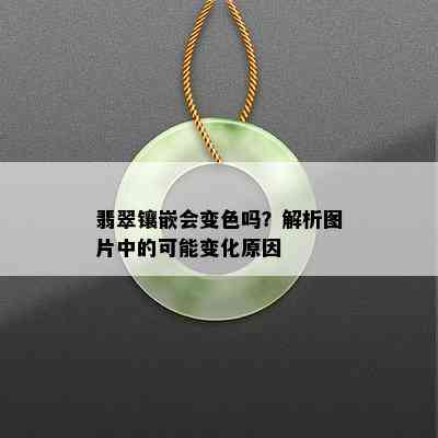 翡翠镶嵌会变色吗？解析图片中的可能变化原因