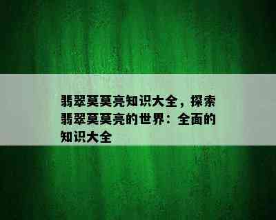 翡翠莫莫亮知识大全，探索翡翠莫莫亮的世界：全面的知识大全