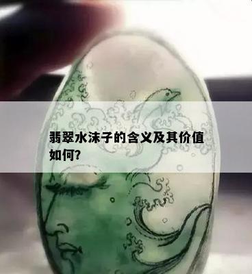 翡翠水沫子的含义及其价值如何？