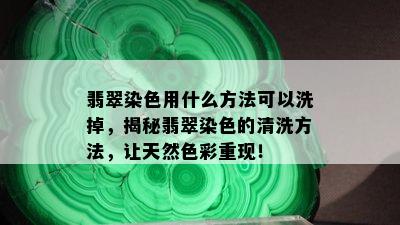 翡翠染色用什么方法可以洗掉，揭秘翡翠染色的清洗方法，让天然色彩重现！