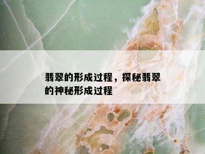 翡翠的形成过程，探秘翡翠的神秘形成过程