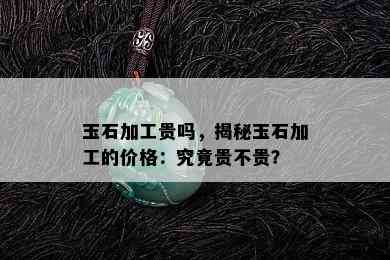 玉石加工贵吗，揭秘玉石加工的价格：究竟贵不贵？