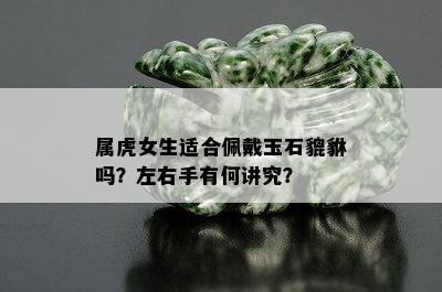 属虎女生适合佩戴玉石貔貅吗？左右手有何讲究？