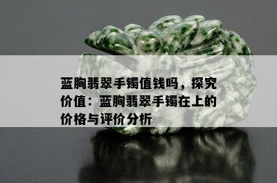 蓝胸翡翠手镯值钱吗，探究价值：蓝胸翡翠手镯在上的价格与评价分析