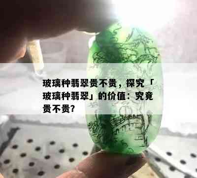 玻璃种翡翠贵不贵，探究「玻璃种翡翠」的价值：究竟贵不贵？