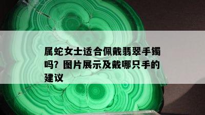 属蛇女士适合佩戴翡翠手镯吗？图片展示及戴哪只手的建议