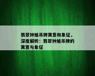 翡翠钟馗吊牌寓意和象征，深度解析：翡翠钟馗吊牌的寓意与象征