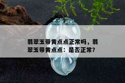 翡翠玉带黄点点正常吗，翡翠玉带黄点点：是否正常？