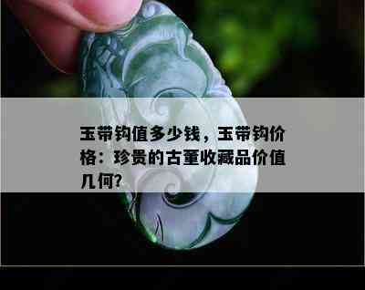 玉带钩值多少钱，玉带钩价格：珍贵的古董收藏品价值几何？