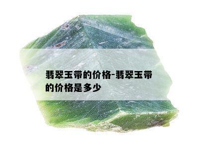 翡翠玉带的价格-翡翠玉带的价格是多少