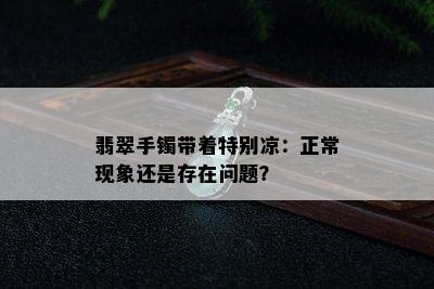 翡翠手镯带着特别凉：正常现象还是存在问题？