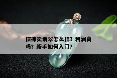 摆摊卖翡翠怎么样？利润高吗？新手如何入门？