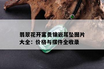 翡翠花开富贵镶嵌耳坠图片大全：价格与摆件全收录