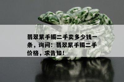 翡翠紫手镯二手卖多少钱一条，询问：翡翠紫手镯二手价格，求告知！