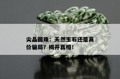 尖晶圆珠：天然玉石还是高价骗局？揭开真相！