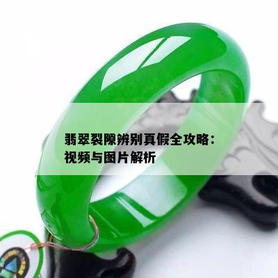 翡翠裂隙辨别真假全攻略：视频与图片解析