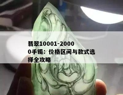 翡翠10001-20000手镯：价格区间与款式选择全攻略