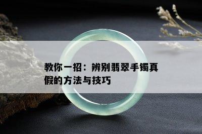 教你一招：辨别翡翠手镯真假的方法与技巧