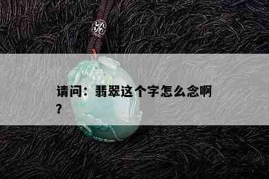 请问：翡翠这个字怎么念啊？