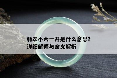 翡翠小六一开是什么意思？详细解释与含义解析