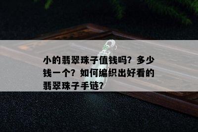 小的翡翠珠子值钱吗？多少钱一个？如何编织出好看的翡翠珠子手链？