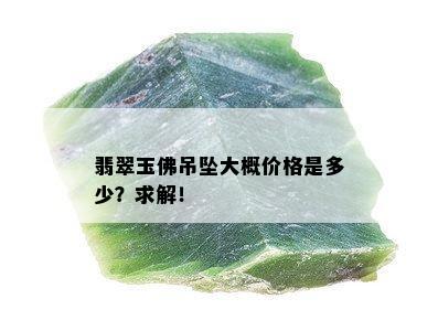 翡翠玉佛吊坠大概价格是多少？求解！