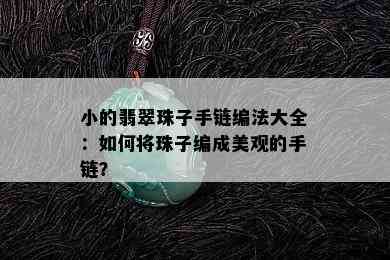 小的翡翠珠子手链编法大全：如何将珠子编成美观的手链？