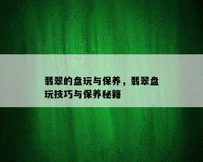 翡翠的盘玩与保养，翡翠盘玩技巧与保养秘籍