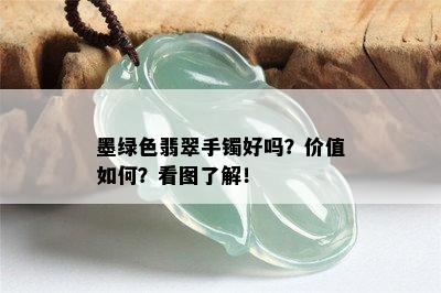 墨绿色翡翠手镯好吗？价值如何？看图了解！