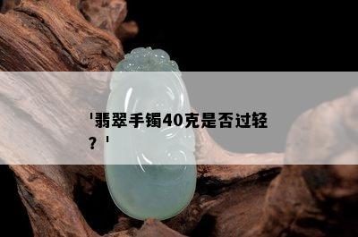 '翡翠手镯40克是否过轻？'