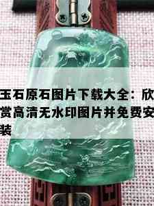 玉石原石图片下载大全：欣赏高清无水印图片并免费安装