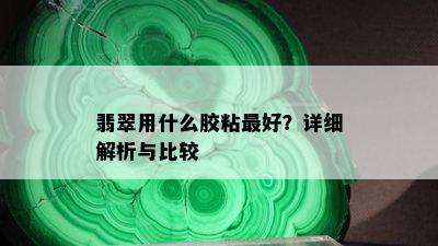 翡翠用什么胶粘更好？详细解析与比较