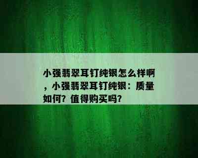 小强翡翠耳钉纯银怎么样啊，小强翡翠耳钉纯银：质量如何？值得购买吗？