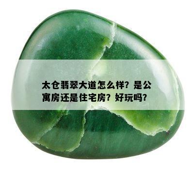 太仓翡翠大道怎么样？是公寓房还是住宅房？好玩吗？