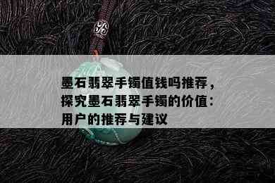 墨石翡翠手镯值钱吗推荐，探究墨石翡翠手镯的价值：用户的推荐与建议