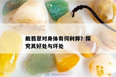 戴翡翠对身体有何利弊？探究其好处与坏处