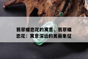 翡翠蝶恋花的寓意，翡翠蝶恋花：寓意深远的美丽象征