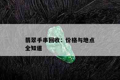 翡翠手串回收：价格与地点全知道