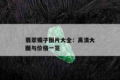 翡翠镯子图片大全：高清大图与价格一览