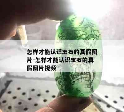 怎样才能认识玉石的真假图片-怎样才能认识玉石的真假图片视频