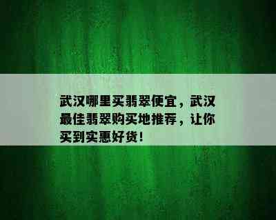 武汉哪里买翡翠便宜，武汉更佳翡翠购买地推荐，让你买到实惠好货！