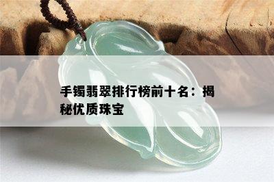 手镯翡翠排行榜前十名：揭秘优质珠宝