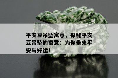 平安豆吊坠寓意，探秘平安豆吊坠的寓意：为你带来平安与好运！