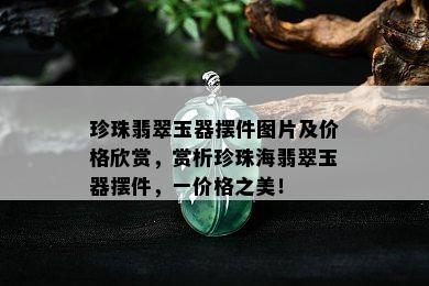 珍珠翡翠玉器摆件图片及价格欣赏，赏析珍珠海翡翠玉器摆件，一价格之美！